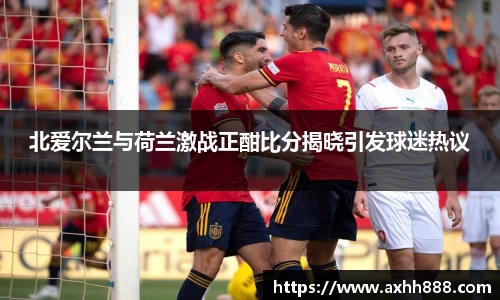 北爱尔兰与荷兰激战正酣比分揭晓引发球迷热议